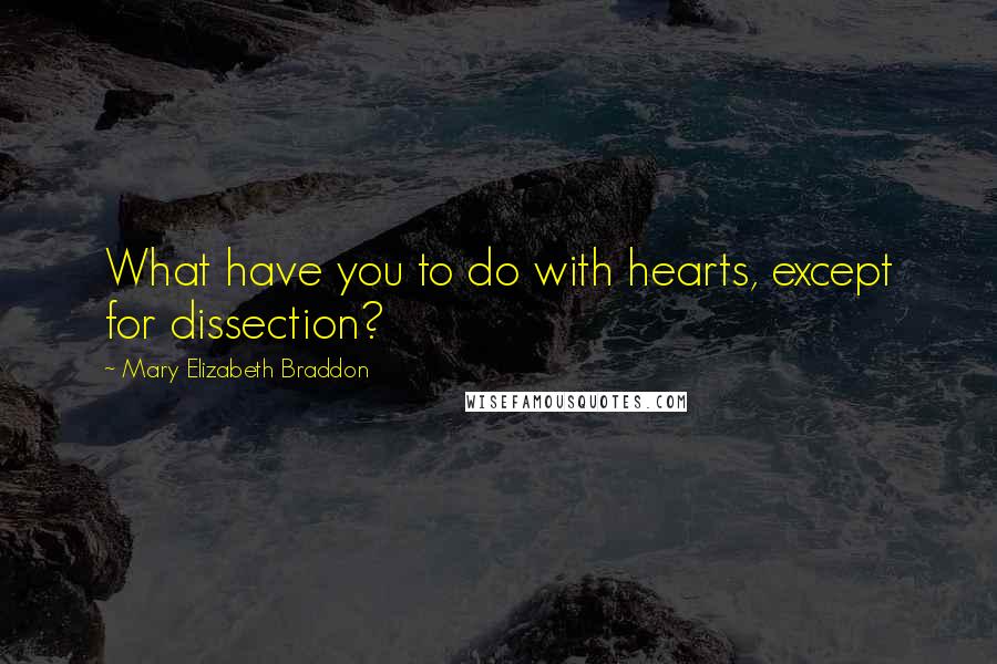 Mary Elizabeth Braddon Quotes: What have you to do with hearts, except for dissection?