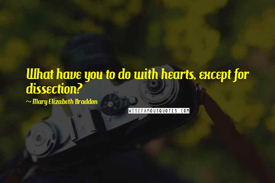 Mary Elizabeth Braddon Quotes: What have you to do with hearts, except for dissection?