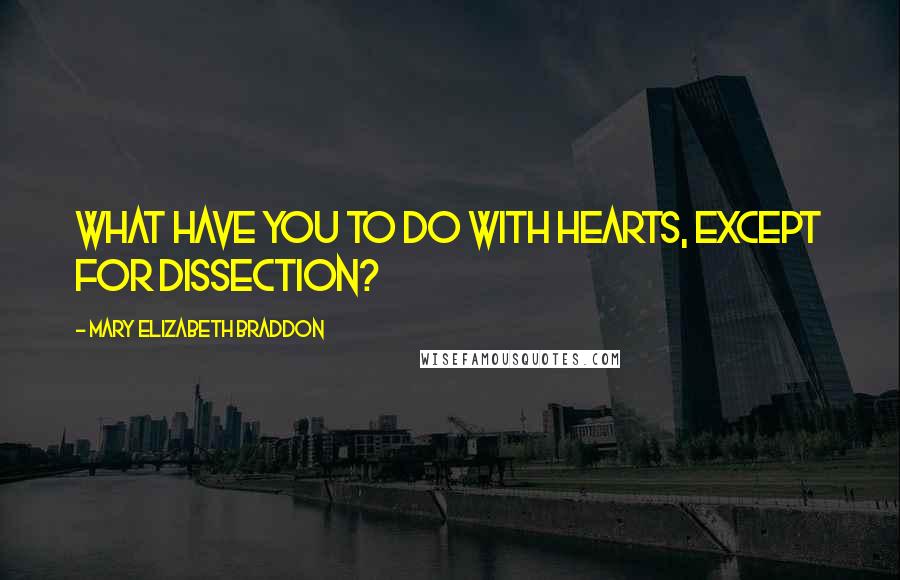 Mary Elizabeth Braddon Quotes: What have you to do with hearts, except for dissection?