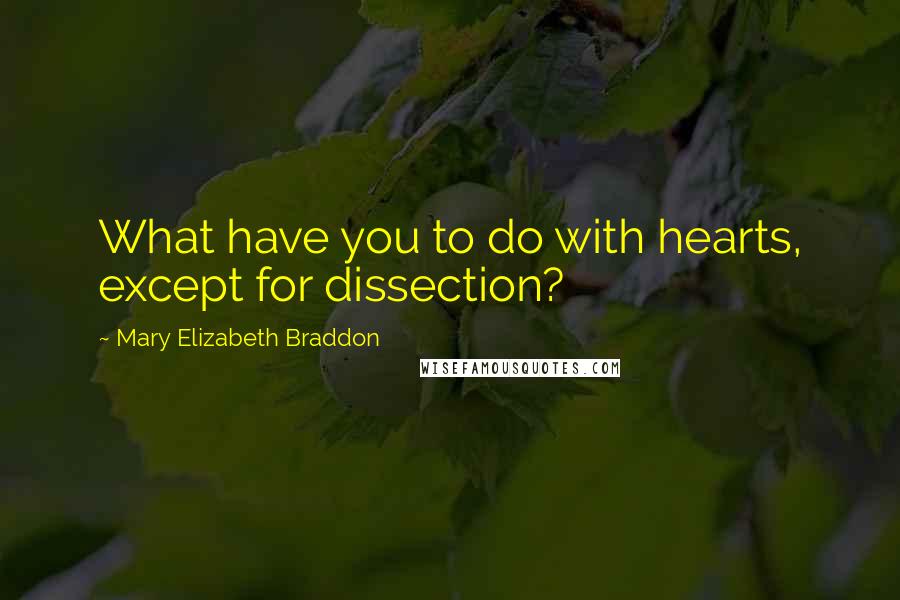 Mary Elizabeth Braddon Quotes: What have you to do with hearts, except for dissection?