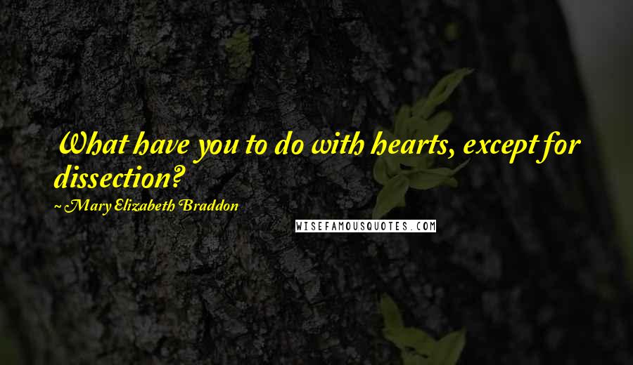 Mary Elizabeth Braddon Quotes: What have you to do with hearts, except for dissection?