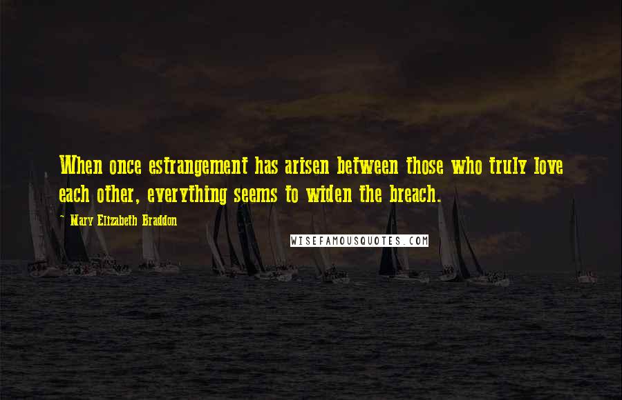 Mary Elizabeth Braddon Quotes: When once estrangement has arisen between those who truly love each other, everything seems to widen the breach.