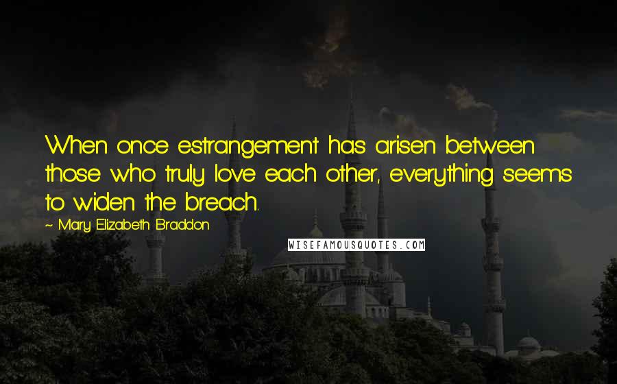 Mary Elizabeth Braddon Quotes: When once estrangement has arisen between those who truly love each other, everything seems to widen the breach.