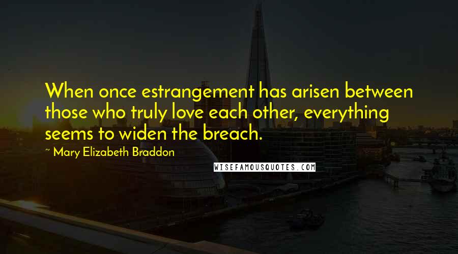 Mary Elizabeth Braddon Quotes: When once estrangement has arisen between those who truly love each other, everything seems to widen the breach.