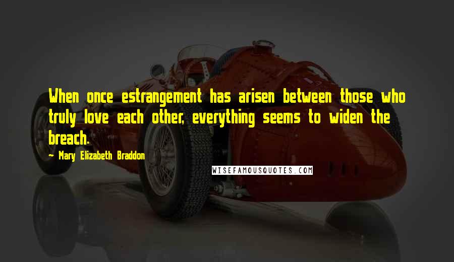 Mary Elizabeth Braddon Quotes: When once estrangement has arisen between those who truly love each other, everything seems to widen the breach.