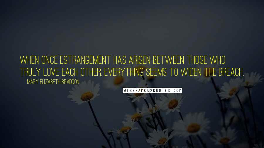 Mary Elizabeth Braddon Quotes: When once estrangement has arisen between those who truly love each other, everything seems to widen the breach.