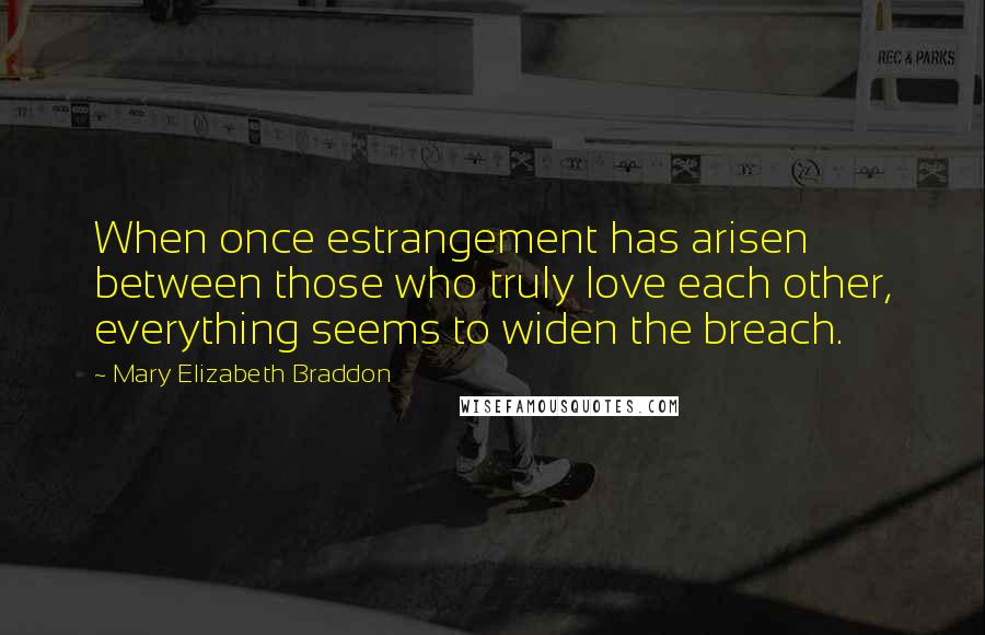 Mary Elizabeth Braddon Quotes: When once estrangement has arisen between those who truly love each other, everything seems to widen the breach.