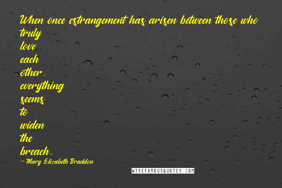 Mary Elizabeth Braddon Quotes: When once estrangement has arisen between those who truly love each other, everything seems to widen the breach.