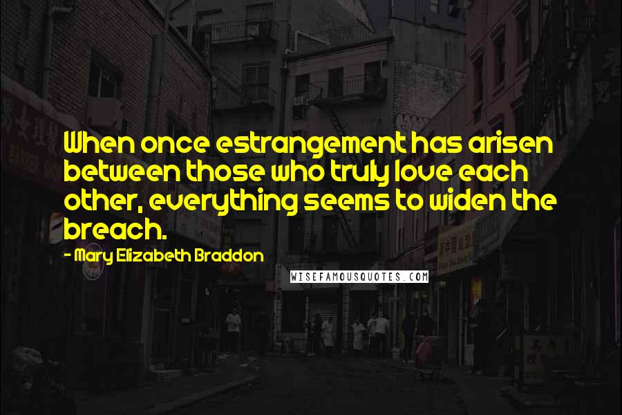 Mary Elizabeth Braddon Quotes: When once estrangement has arisen between those who truly love each other, everything seems to widen the breach.