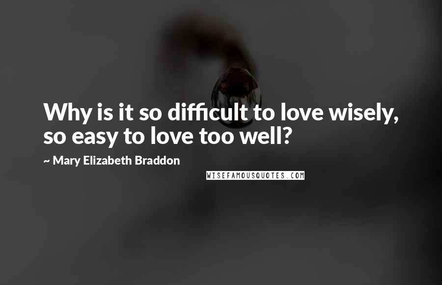 Mary Elizabeth Braddon Quotes: Why is it so difficult to love wisely, so easy to love too well?