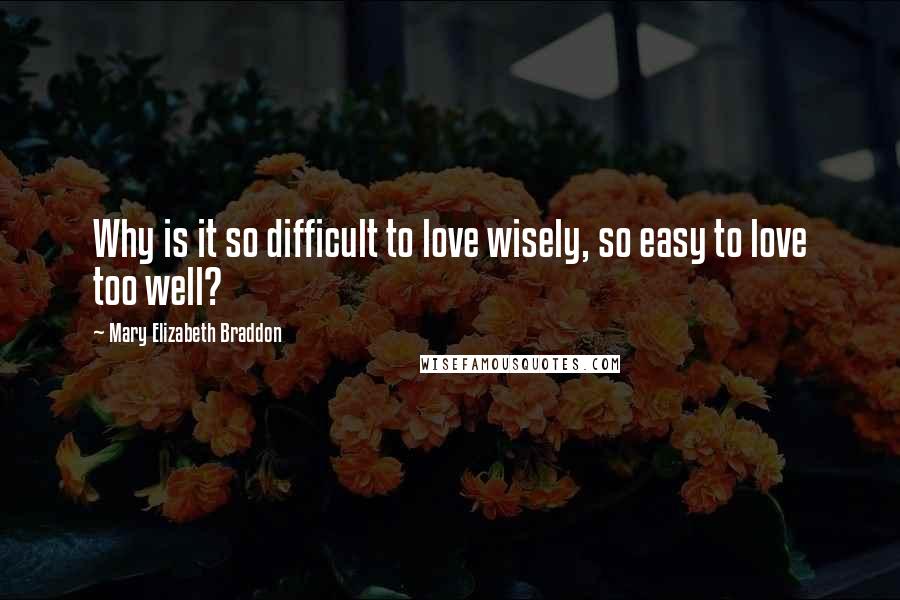 Mary Elizabeth Braddon Quotes: Why is it so difficult to love wisely, so easy to love too well?