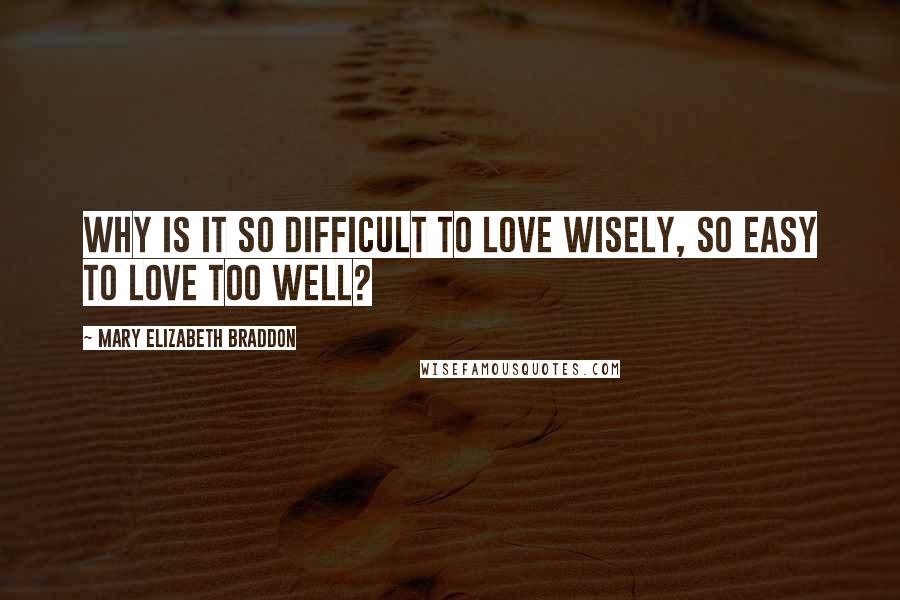 Mary Elizabeth Braddon Quotes: Why is it so difficult to love wisely, so easy to love too well?