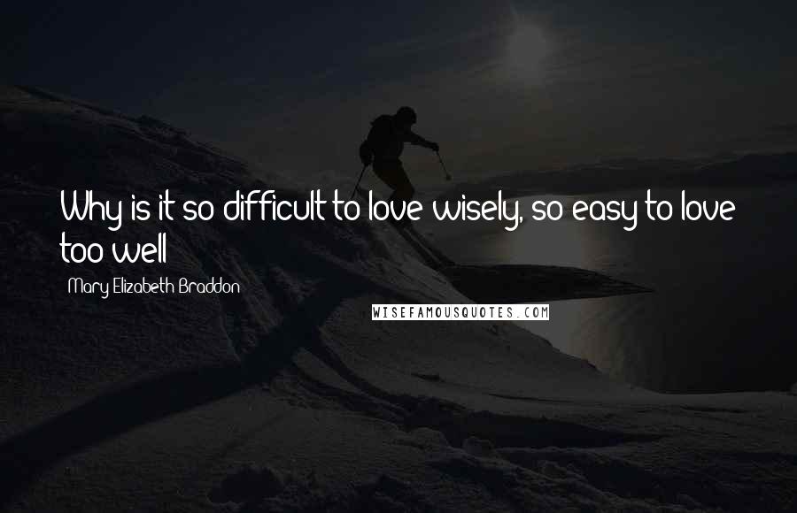 Mary Elizabeth Braddon Quotes: Why is it so difficult to love wisely, so easy to love too well?