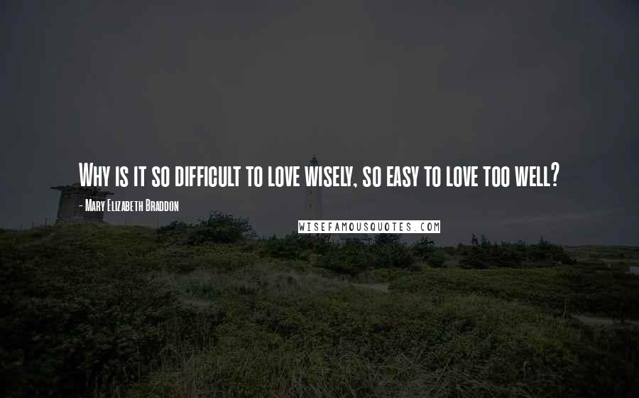 Mary Elizabeth Braddon Quotes: Why is it so difficult to love wisely, so easy to love too well?