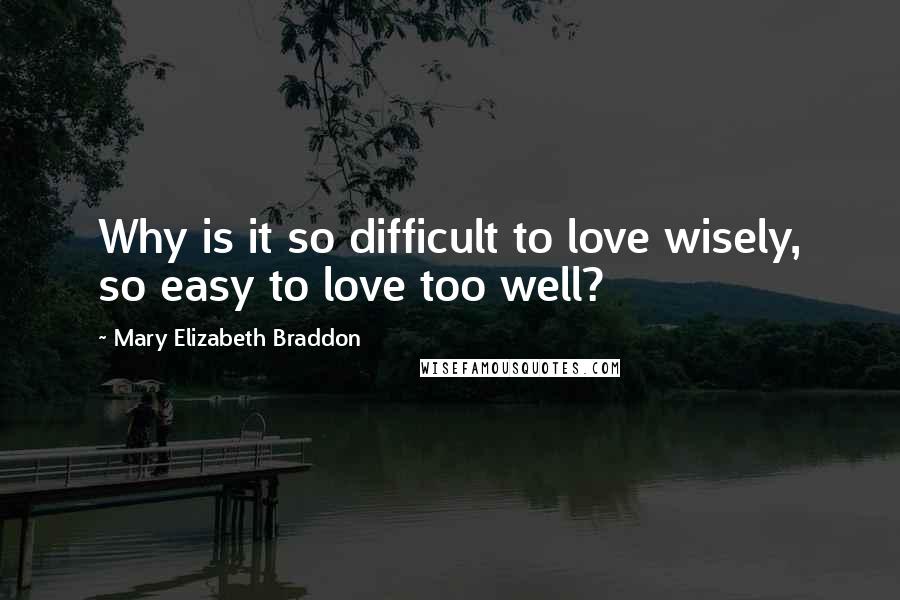 Mary Elizabeth Braddon Quotes: Why is it so difficult to love wisely, so easy to love too well?