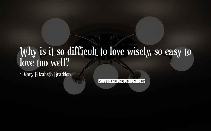 Mary Elizabeth Braddon Quotes: Why is it so difficult to love wisely, so easy to love too well?