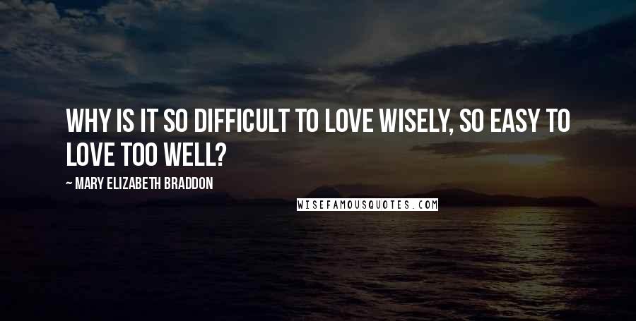 Mary Elizabeth Braddon Quotes: Why is it so difficult to love wisely, so easy to love too well?