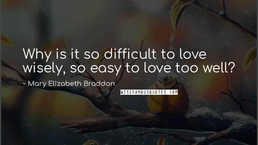 Mary Elizabeth Braddon Quotes: Why is it so difficult to love wisely, so easy to love too well?