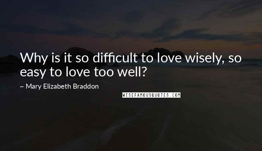 Mary Elizabeth Braddon Quotes: Why is it so difficult to love wisely, so easy to love too well?