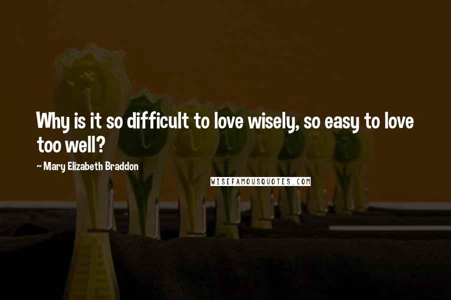 Mary Elizabeth Braddon Quotes: Why is it so difficult to love wisely, so easy to love too well?