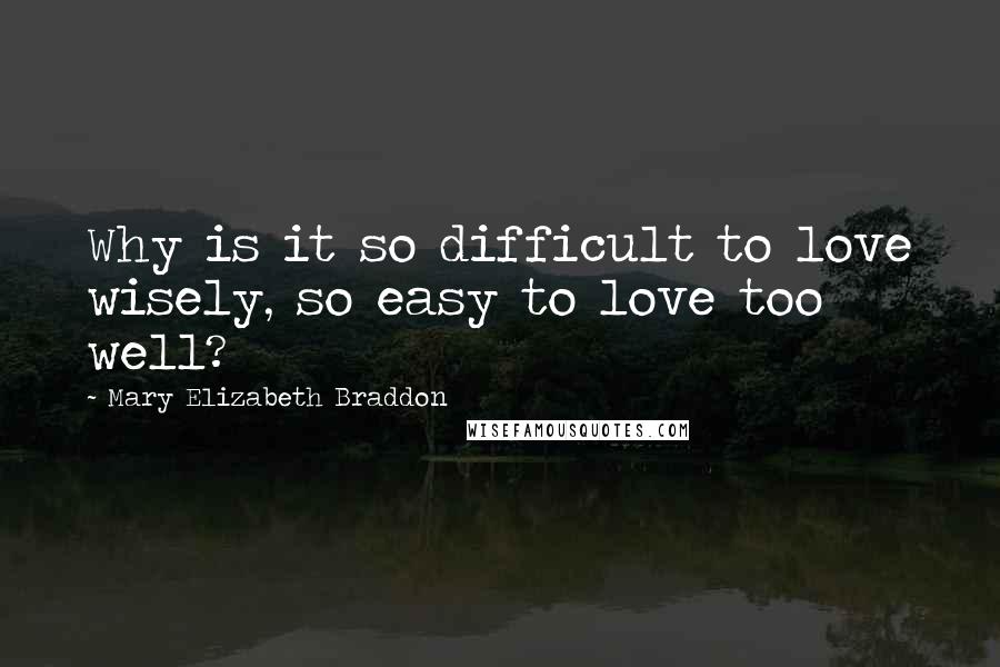 Mary Elizabeth Braddon Quotes: Why is it so difficult to love wisely, so easy to love too well?