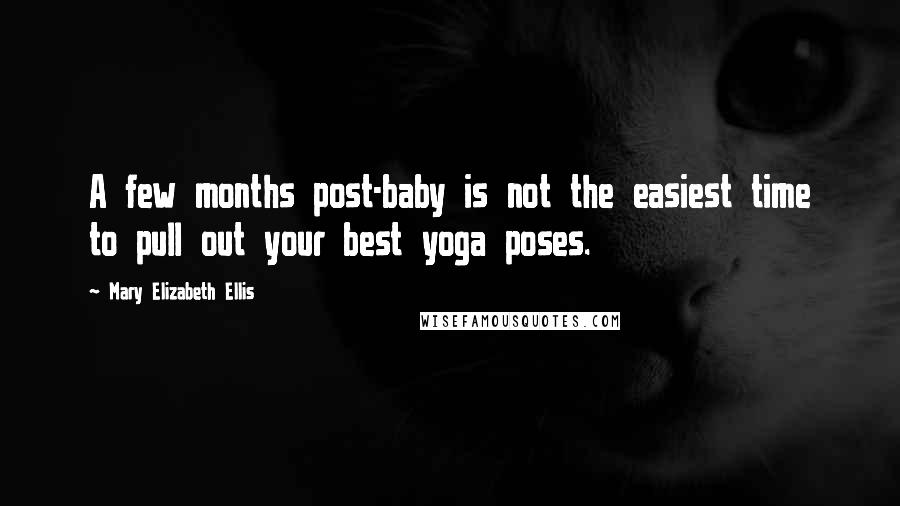 Mary Elizabeth Ellis Quotes: A few months post-baby is not the easiest time to pull out your best yoga poses.