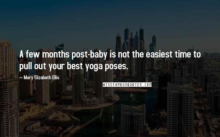 Mary Elizabeth Ellis Quotes: A few months post-baby is not the easiest time to pull out your best yoga poses.