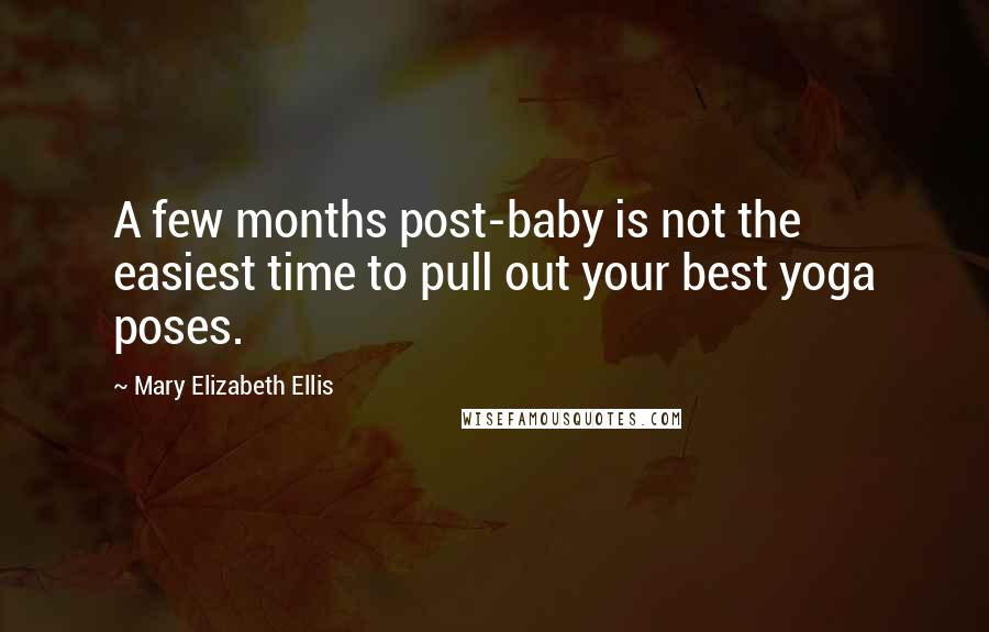 Mary Elizabeth Ellis Quotes: A few months post-baby is not the easiest time to pull out your best yoga poses.