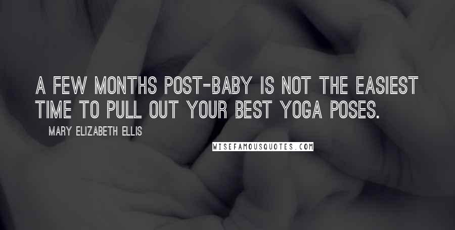 Mary Elizabeth Ellis Quotes: A few months post-baby is not the easiest time to pull out your best yoga poses.