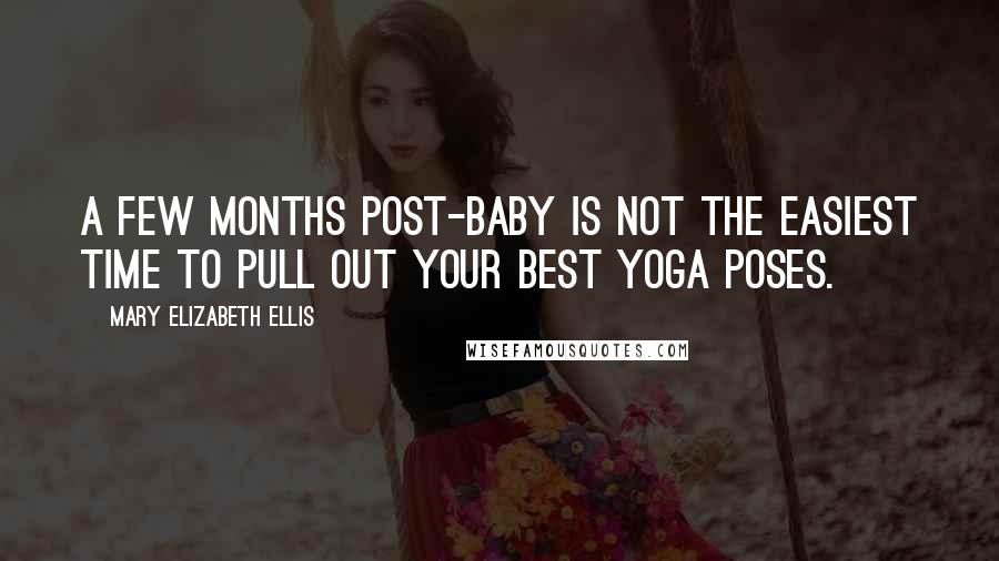 Mary Elizabeth Ellis Quotes: A few months post-baby is not the easiest time to pull out your best yoga poses.