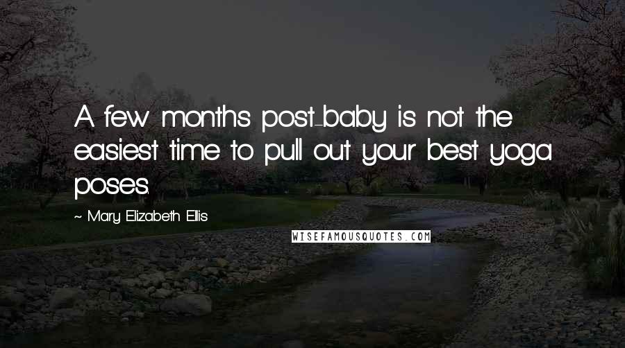 Mary Elizabeth Ellis Quotes: A few months post-baby is not the easiest time to pull out your best yoga poses.