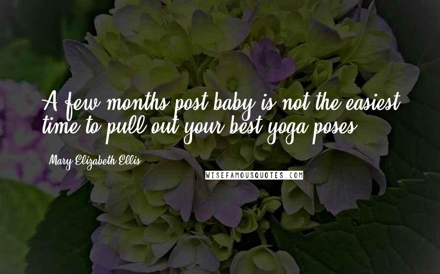 Mary Elizabeth Ellis Quotes: A few months post-baby is not the easiest time to pull out your best yoga poses.