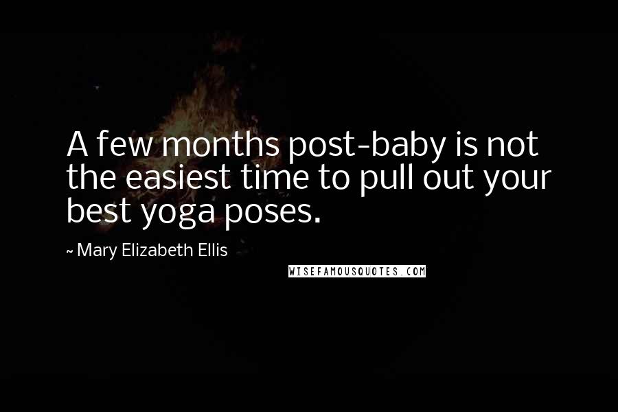 Mary Elizabeth Ellis Quotes: A few months post-baby is not the easiest time to pull out your best yoga poses.