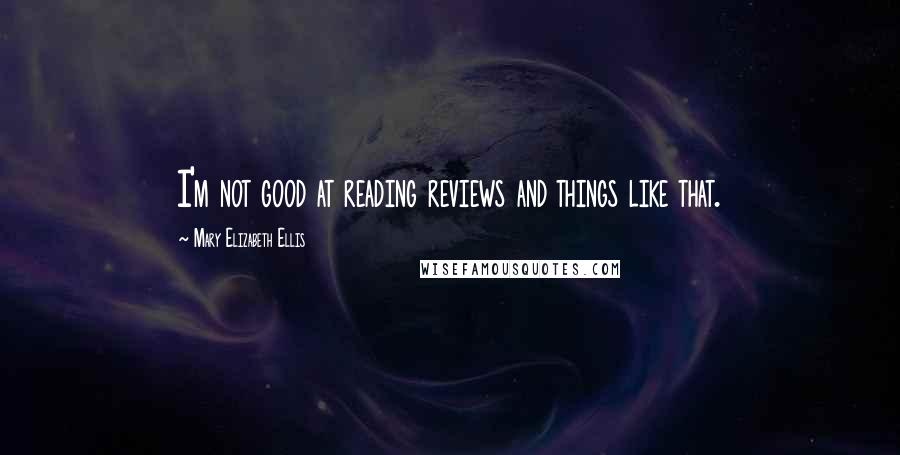 Mary Elizabeth Ellis Quotes: I'm not good at reading reviews and things like that.