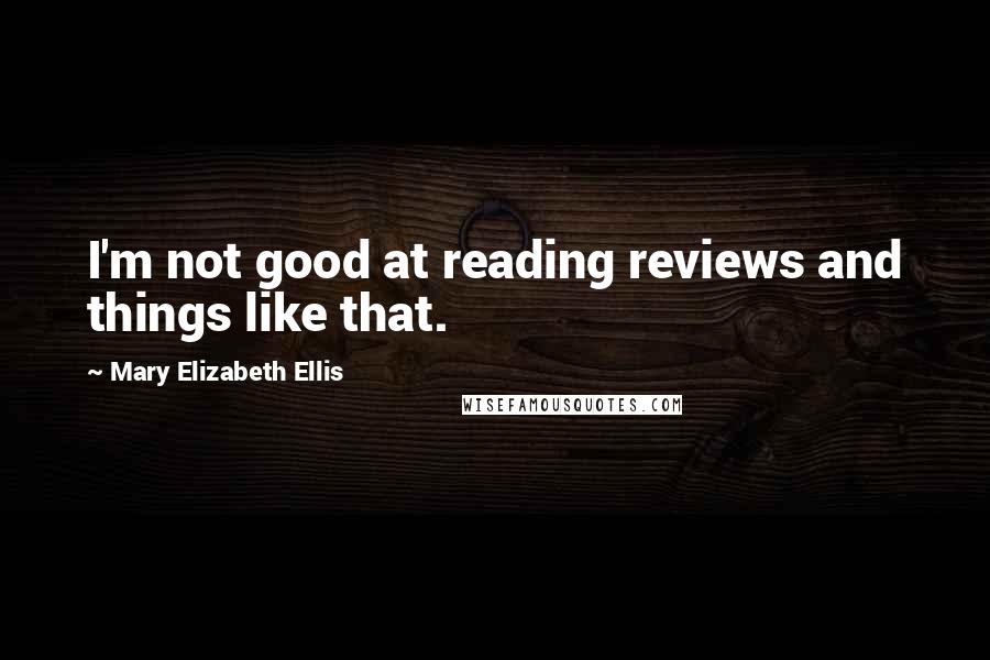 Mary Elizabeth Ellis Quotes: I'm not good at reading reviews and things like that.