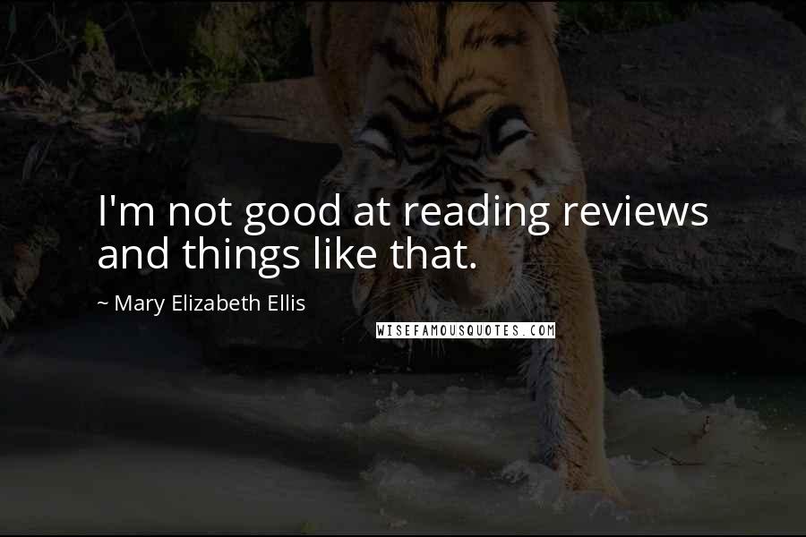 Mary Elizabeth Ellis Quotes: I'm not good at reading reviews and things like that.