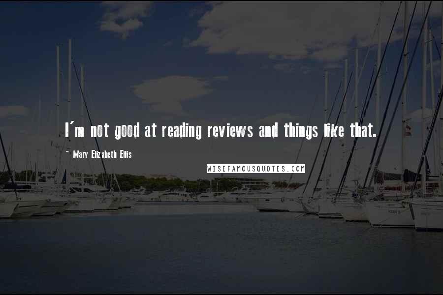 Mary Elizabeth Ellis Quotes: I'm not good at reading reviews and things like that.