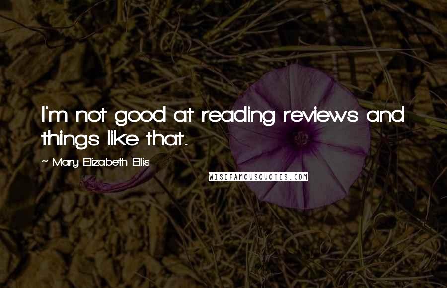 Mary Elizabeth Ellis Quotes: I'm not good at reading reviews and things like that.