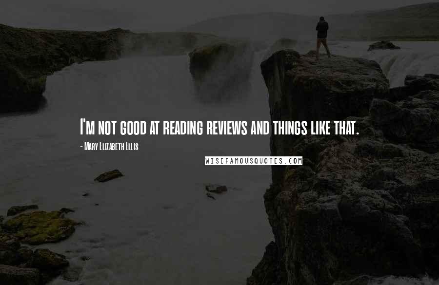 Mary Elizabeth Ellis Quotes: I'm not good at reading reviews and things like that.