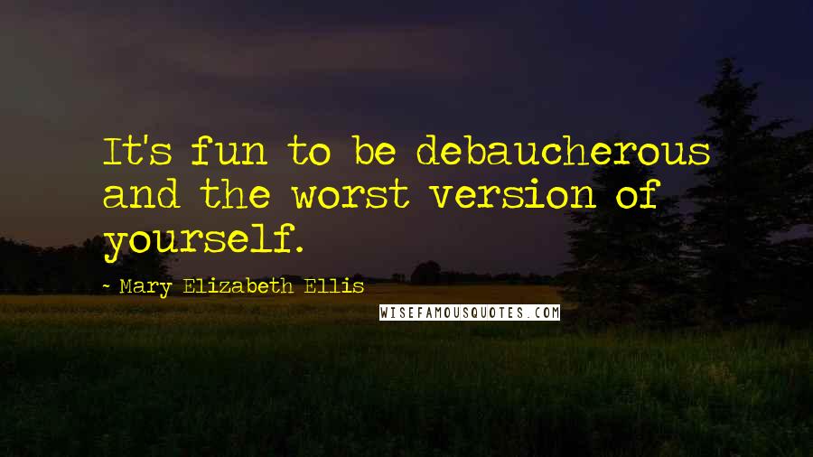 Mary Elizabeth Ellis Quotes: It's fun to be debaucherous and the worst version of yourself.