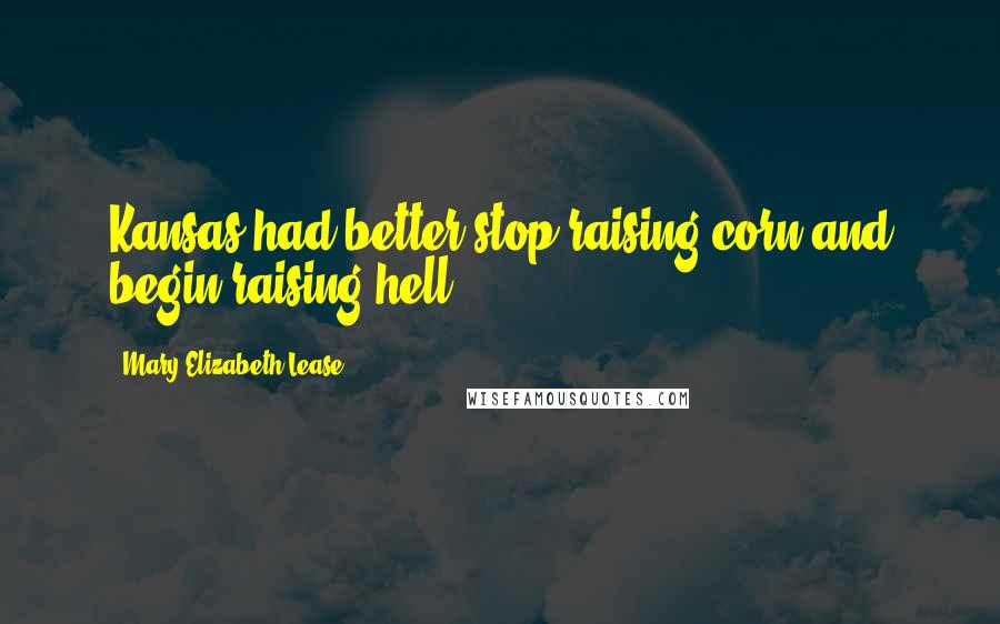Mary Elizabeth Lease Quotes: Kansas had better stop raising corn and begin raising hell.