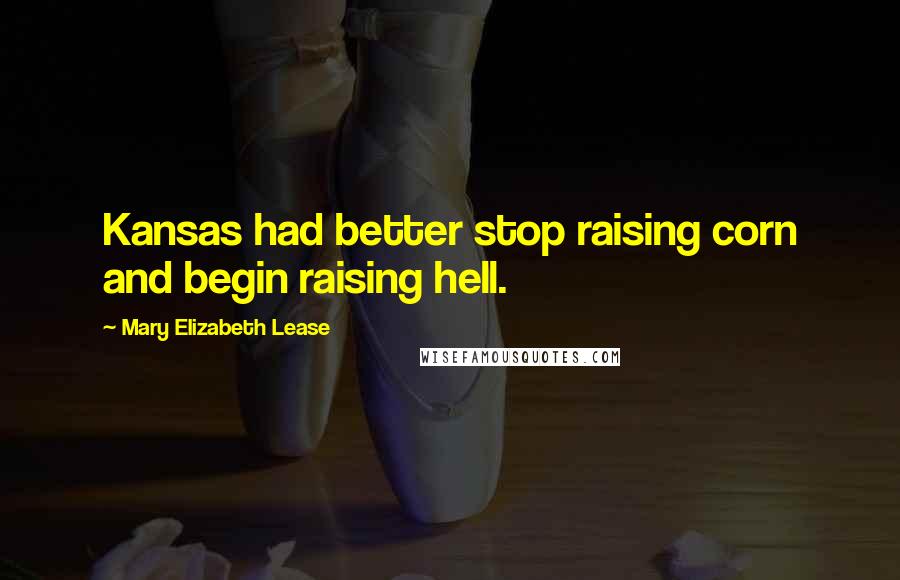Mary Elizabeth Lease Quotes: Kansas had better stop raising corn and begin raising hell.