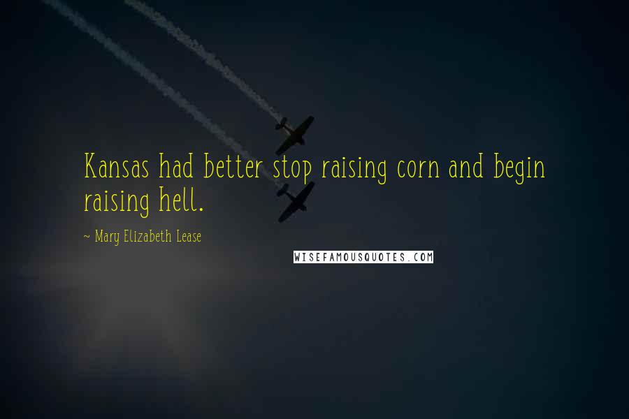 Mary Elizabeth Lease Quotes: Kansas had better stop raising corn and begin raising hell.