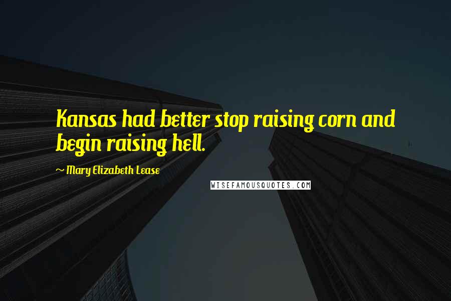 Mary Elizabeth Lease Quotes: Kansas had better stop raising corn and begin raising hell.