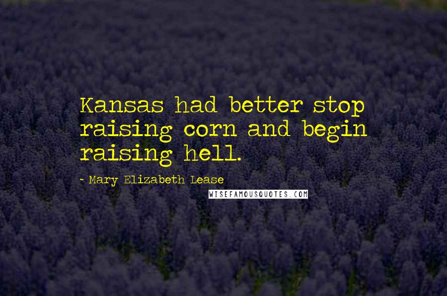 Mary Elizabeth Lease Quotes: Kansas had better stop raising corn and begin raising hell.