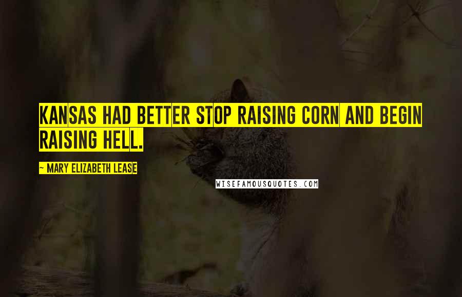 Mary Elizabeth Lease Quotes: Kansas had better stop raising corn and begin raising hell.