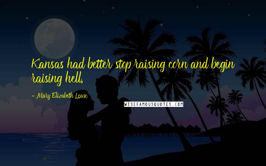 Mary Elizabeth Lease Quotes: Kansas had better stop raising corn and begin raising hell.