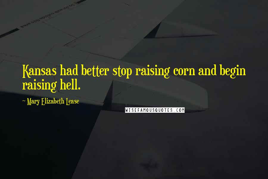 Mary Elizabeth Lease Quotes: Kansas had better stop raising corn and begin raising hell.