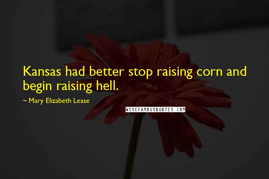 Mary Elizabeth Lease Quotes: Kansas had better stop raising corn and begin raising hell.