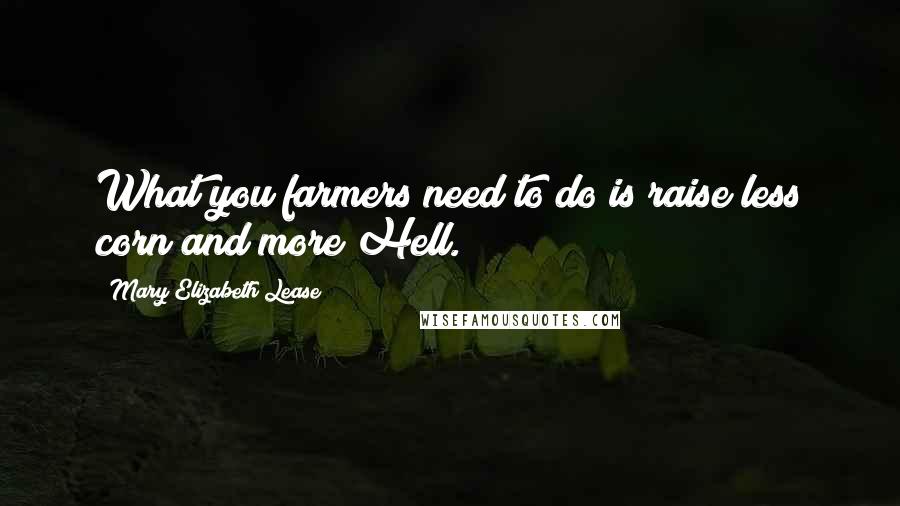 Mary Elizabeth Lease Quotes: What you farmers need to do is raise less corn and more Hell.